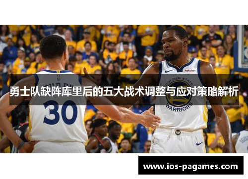 勇士队缺阵库里后的五大战术调整与应对策略解析