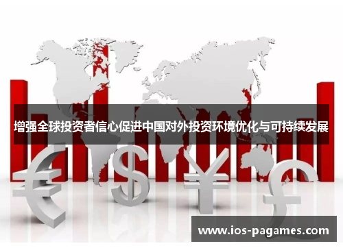 增强全球投资者信心促进中国对外投资环境优化与可持续发展
