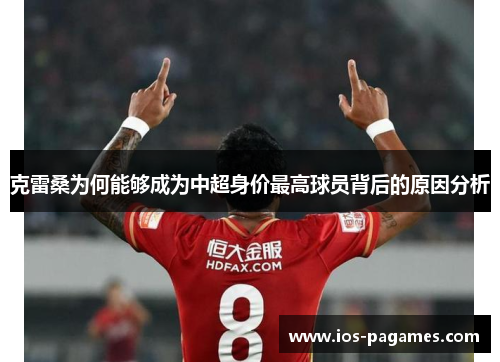 克雷桑为何能够成为中超身价最高球员背后的原因分析