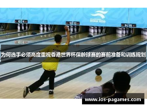 为何选手必须高度重视香港世界杯保龄球赛的赛前准备和训练规划