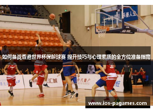 如何备战香港世界杯保龄球赛 提升技巧与心理素质的全方位准备指南