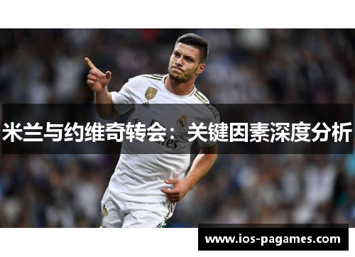米兰与约维奇转会：关键因素深度分析