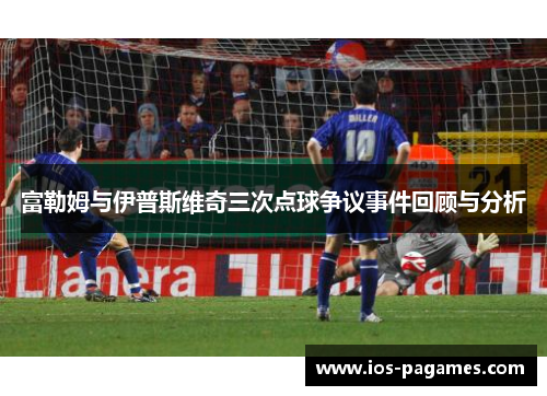 富勒姆与伊普斯维奇三次点球争议事件回顾与分析
