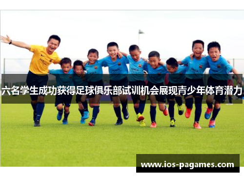 六名学生成功获得足球俱乐部试训机会展现青少年体育潜力