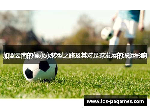 加盟云南的侯永永转型之路及其对足球发展的深远影响