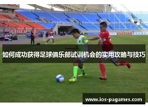如何成功获得足球俱乐部试训机会的实用攻略与技巧