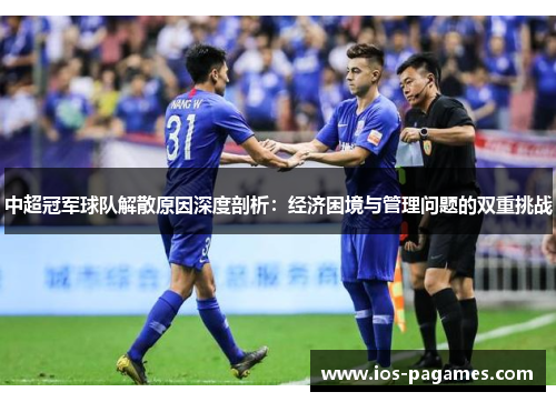 中超冠军球队解散原因深度剖析：经济困境与管理问题的双重挑战