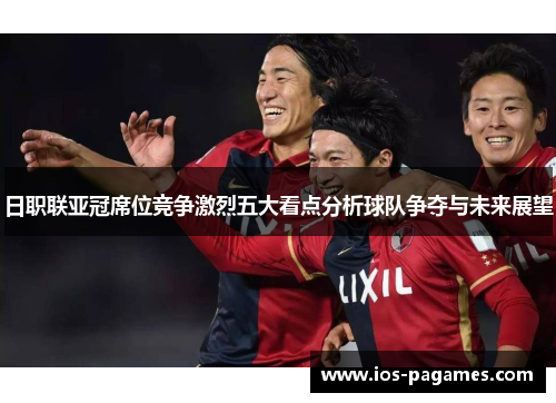 日职联亚冠席位竞争激烈五大看点分析球队争夺与未来展望