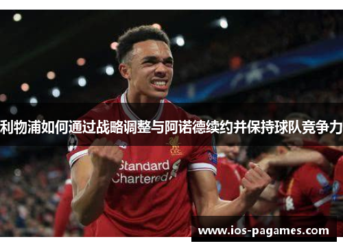 利物浦如何通过战略调整与阿诺德续约并保持球队竞争力