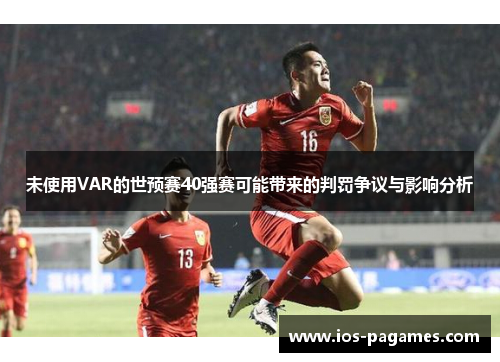 未使用VAR的世预赛40强赛可能带来的判罚争议与影响分析