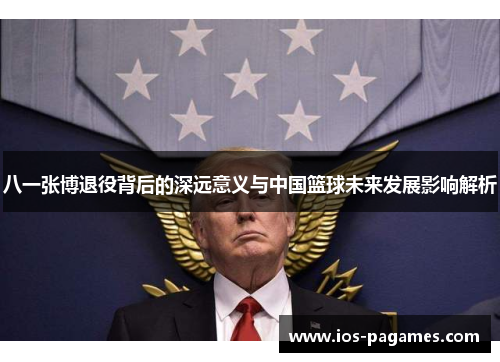 八一张博退役背后的深远意义与中国篮球未来发展影响解析