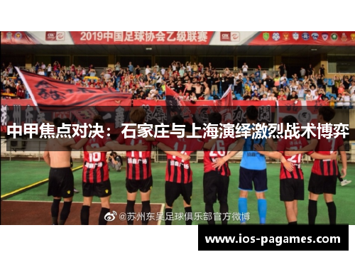 中甲焦点对决：石家庄与上海演绎激烈战术博弈