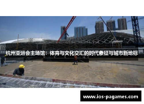 杭州亚运会主场馆：体育与文化交汇的时代象征与城市新地标