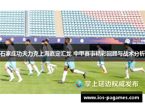 石家庄功夫力克上海嘉定汇龙 中甲赛事精彩回顾与战术分析