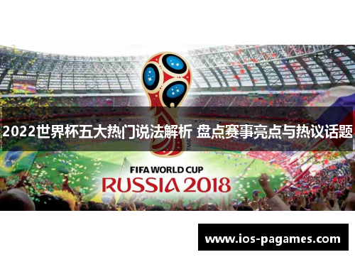 2022世界杯五大热门说法解析 盘点赛事亮点与热议话题