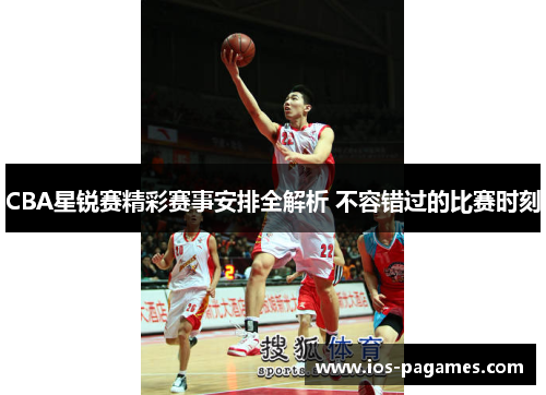 CBA星锐赛精彩赛事安排全解析 不容错过的比赛时刻