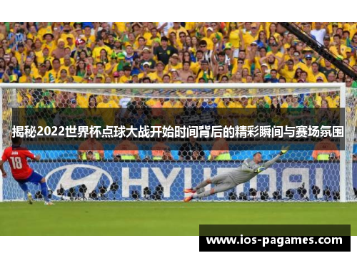 揭秘2022世界杯点球大战开始时间背后的精彩瞬间与赛场氛围