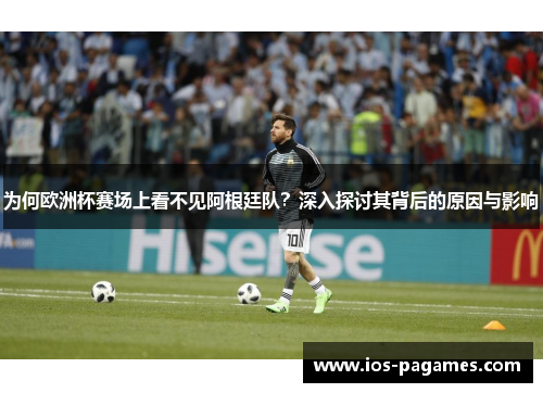 为何欧洲杯赛场上看不见阿根廷队？深入探讨其背后的原因与影响