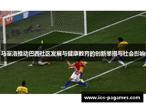 马塞洛推动巴西社区发展与健康教育的创新举措与社会影响