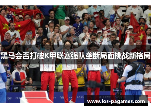 黑马会否打破K甲联赛强队垄断局面挑战新格局