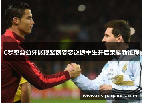 C罗率葡萄牙展现坚韧姿态逆境重生开启荣耀新征程