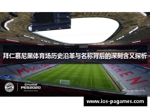 拜仁慕尼黑体育场历史沿革与名称背后的深刻含义探析