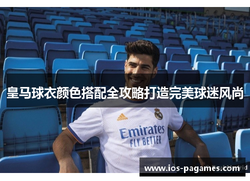 皇马球衣颜色搭配全攻略打造完美球迷风尚
