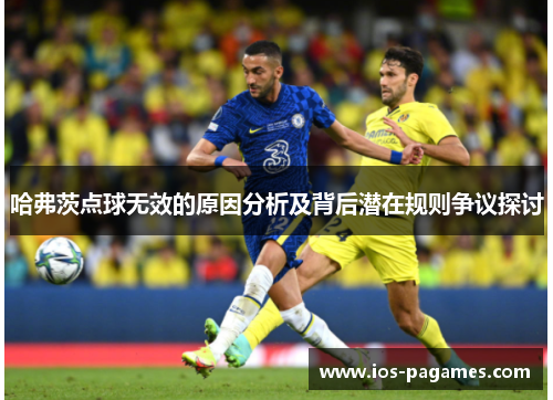 哈弗茨点球无效的原因分析及背后潜在规则争议探讨 哈弗茨点球无效的原因分析及背后潜在规则争议探讨