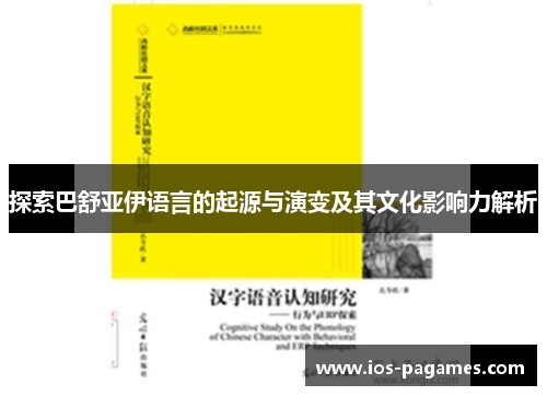 探索巴舒亚伊语言的起源与演变及其文化影响力解析 探索巴舒亚伊语言的起源与演变及其文化影响力解析