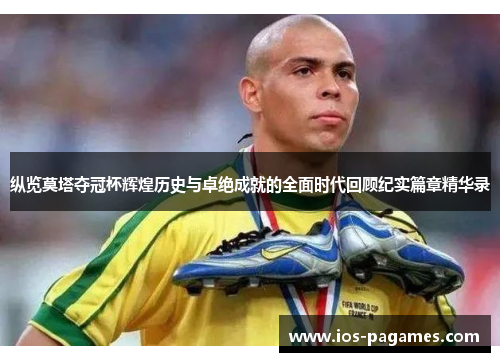 纵览莫塔夺冠杯辉煌历史与卓绝成就的全面时代回顾纪实篇章精华录 纵览莫塔夺冠杯辉煌历史与卓绝成就的全面时代回顾纪实篇章精华录