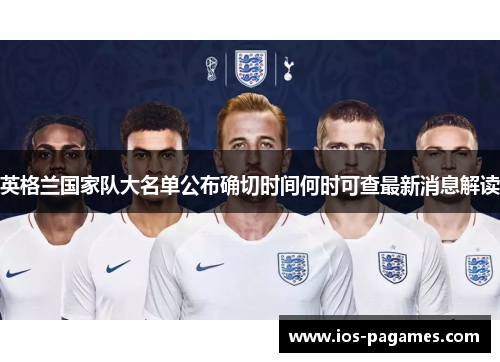 英格兰国家队大名单公布确切时间何时可查最新消息解读