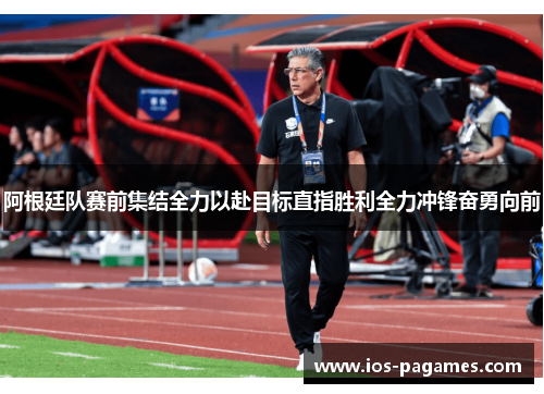 阿根廷队赛前集结全力以赴目标直指胜利全力冲锋奋勇向前