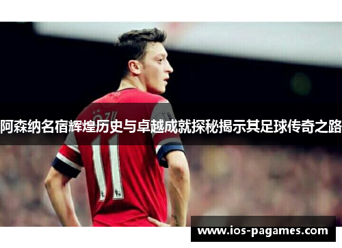 阿森纳名宿辉煌历史与卓越成就探秘揭示其足球传奇之路