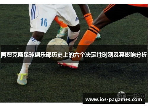阿贾克斯足球俱乐部历史上的六个决定性时刻及其影响分析