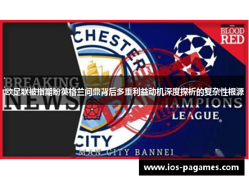 欧足联被指期盼英格兰问鼎背后多重利益动机深度探析的复杂性根源