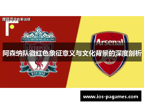 阿森纳队徽红色象征意义与文化背景的深度剖析