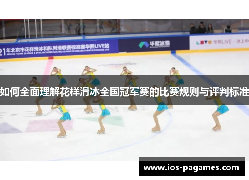 如何全面理解花样滑冰全国冠军赛的比赛规则与评判标准 如何全面理解花样滑冰全国冠军赛的比赛规则与评判标准