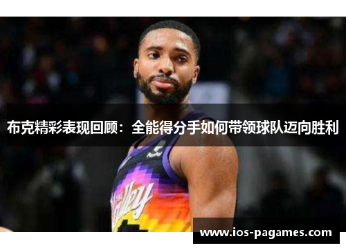 布克精彩表现回顾：全能得分手如何带领球队迈向胜利