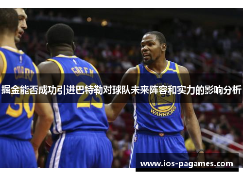 掘金能否成功引进巴特勒对球队未来阵容和实力的影响分析 掘金能否成功引进巴特勒对球队未来阵容和实力的影响分析