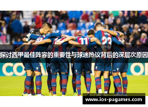 探讨西甲最佳阵容的重要性与球迷热议背后的深层次原因 探讨西甲最佳阵容的重要性与球迷热议背后的深层次原因