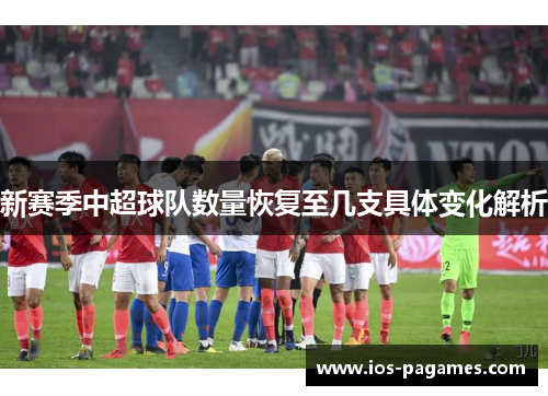 新赛季中超球队数量恢复至几支具体变化解析