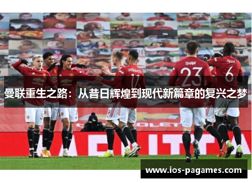 曼联重生之路：从昔日辉煌到现代新篇章的复兴之梦