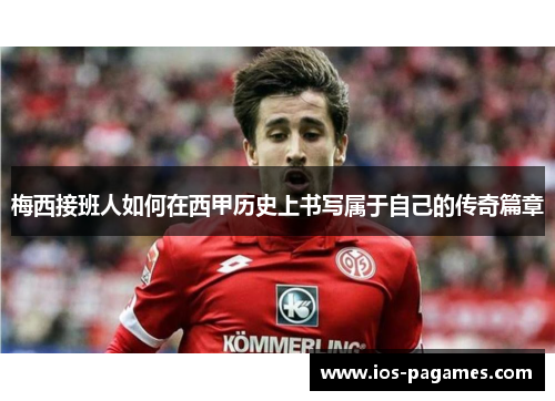 梅西接班人如何在西甲历史上书写属于自己的传奇篇章