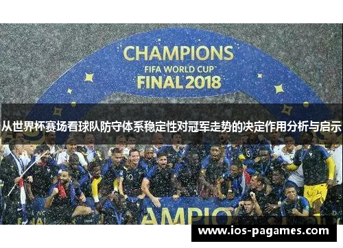 从世界杯赛场看球队防守体系稳定性对冠军走势的决定作用分析与启示