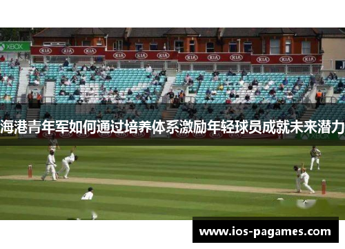 海港青年军如何通过培养体系激励年轻球员成就未来潜力