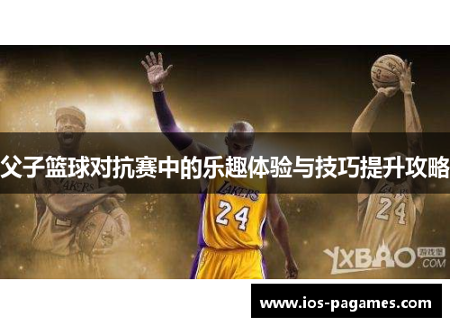 父子篮球对抗赛中的乐趣体验与技巧提升攻略
