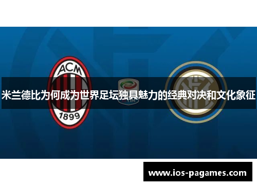 米兰德比为何成为世界足坛独具魅力的经典对决和文化象征
