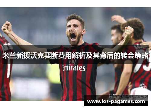 米兰新援沃克买断费用解析及其背后的转会策略