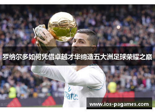 罗纳尔多如何凭借卓越才华缔造五大洲足球荣耀之巅