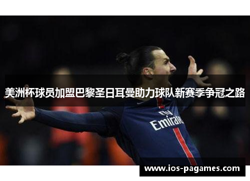 美洲杯球员加盟巴黎圣日耳曼助力球队新赛季争冠之路